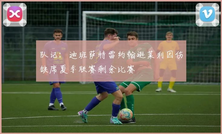 队记：迪班萨特雷约翰逊莱利因伤缺席夏季联赛剩余比赛